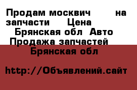 Продам москвич 2141, на запчасти.. › Цена ­ 15 000 - Брянская обл. Авто » Продажа запчастей   . Брянская обл.